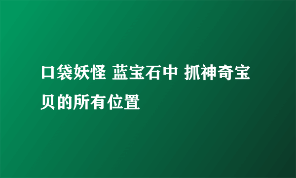 口袋妖怪 蓝宝石中 抓神奇宝贝的所有位置