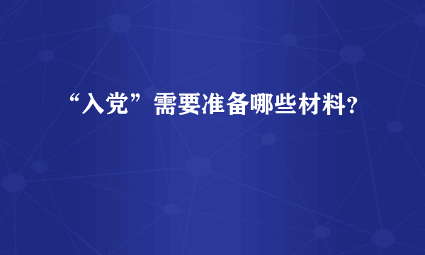 “入党”需要准备哪些材料？