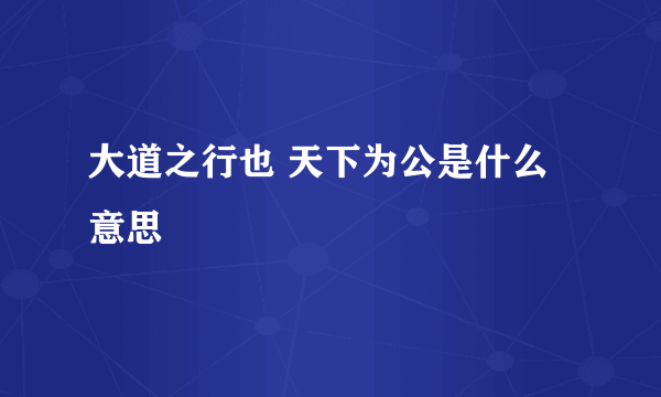 大道之行也 天下为公是什么意思