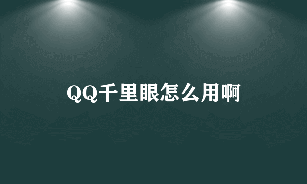 QQ千里眼怎么用啊