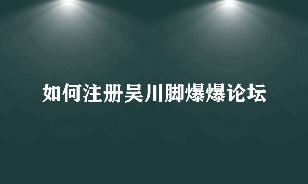 如何注册吴川脚爆爆论坛