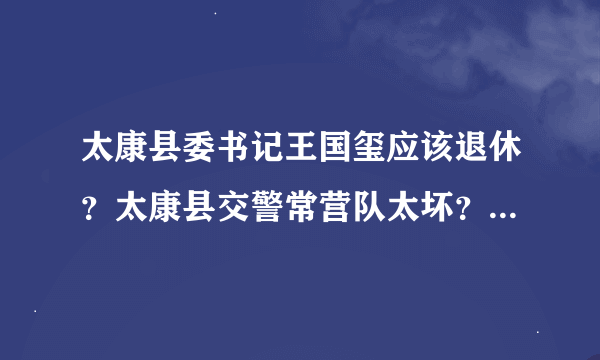 太康县委书记王国玺应该退休？太康县交警常营队太坏？没有人管？？