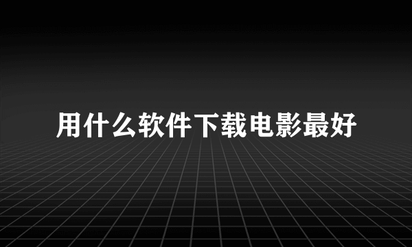 用什么软件下载电影最好