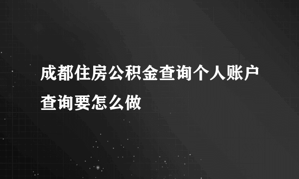 成都住房公积金查询个人账户查询要怎么做