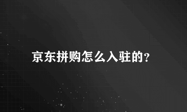 京东拼购怎么入驻的？