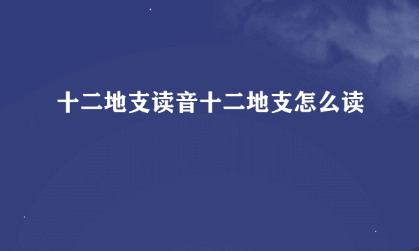 十二地支读音十二地支怎么读