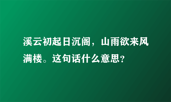 溪云初起日沉阁，山雨欲来风满楼。这句话什么意思？