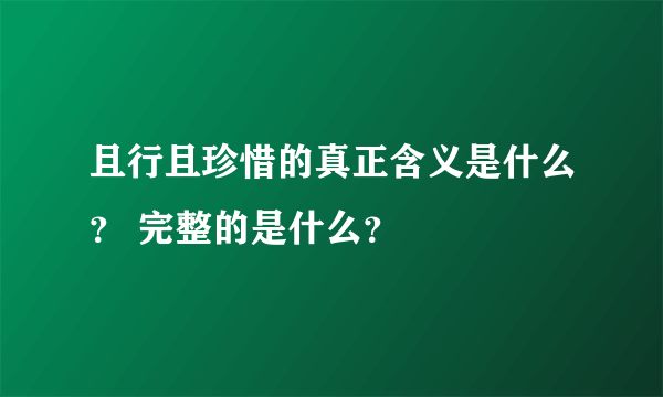 且行且珍惜的真正含义是什么？ 完整的是什么？