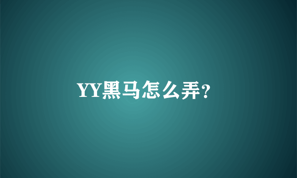 YY黑马怎么弄？