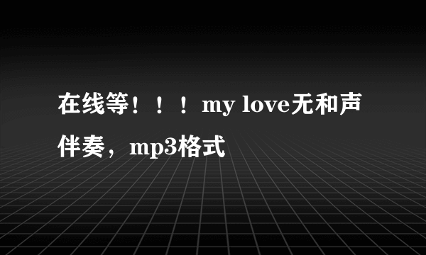 在线等！！！my love无和声伴奏，mp3格式