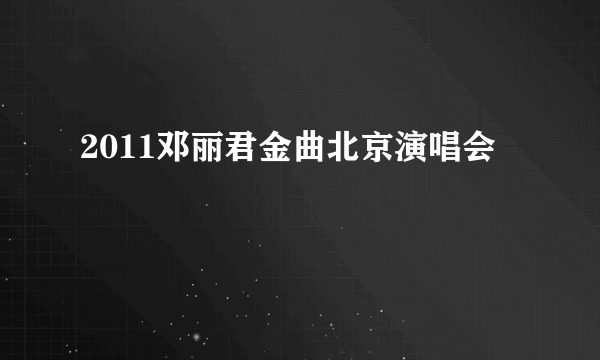 2011邓丽君金曲北京演唱会