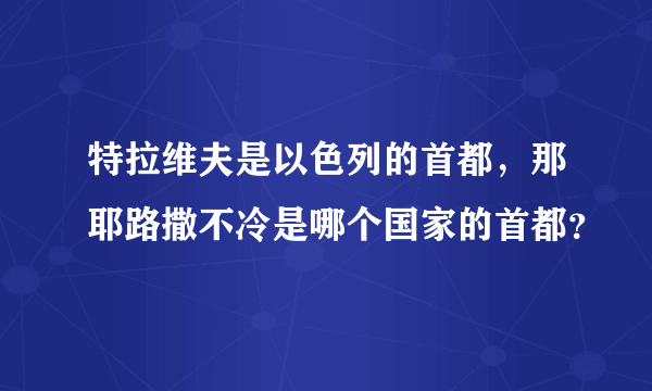 特拉维夫是以色列的首都，那耶路撒不冷是哪个国家的首都？