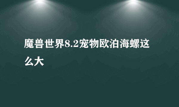 魔兽世界8.2宠物欧泊海螺这么大