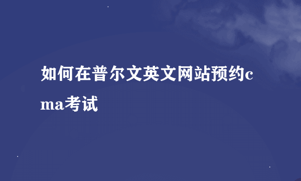 如何在普尔文英文网站预约cma考试