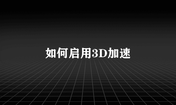 如何启用3D加速