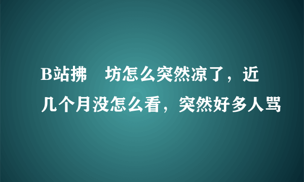 B站拂菻坊怎么突然凉了，近几个月没怎么看，突然好多人骂