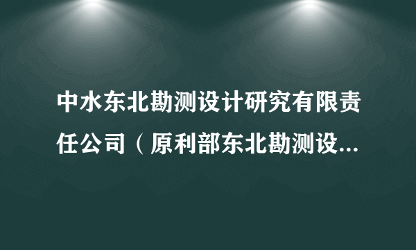 中水东北勘测设计研究有限责任公司（原利部东北勘测设计研究院）好不好？