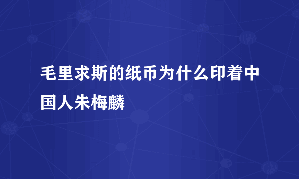 毛里求斯的纸币为什么印着中国人朱梅麟