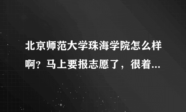 北京师范大学珠海学院怎么样啊？马上要报志愿了，很着急！！！！！！！！