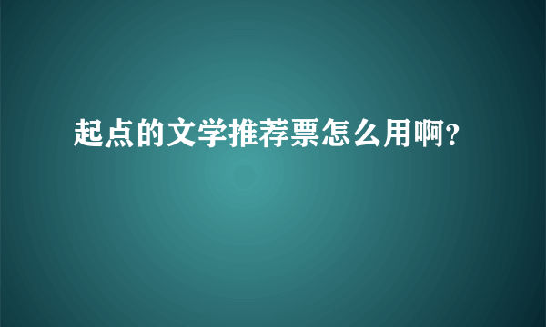 起点的文学推荐票怎么用啊？