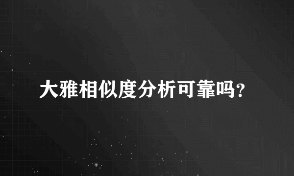 大雅相似度分析可靠吗？