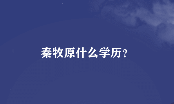 秦牧原什么学历？