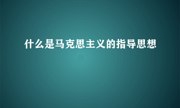 什么是马克思主义的指导思想