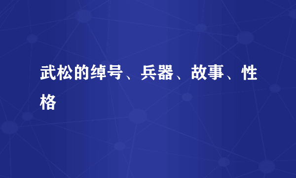 武松的绰号、兵器、故事、性格