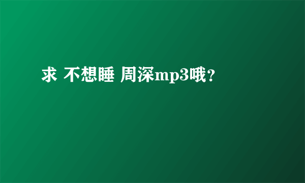 求 不想睡 周深mp3哦？