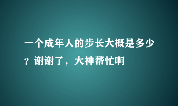 一个成年人的步长大概是多少？谢谢了，大神帮忙啊