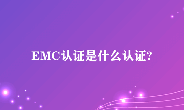 EMC认证是什么认证?