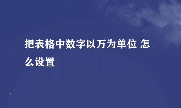 把表格中数字以万为单位 怎么设置