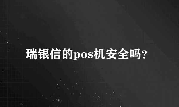 瑞银信的pos机安全吗？