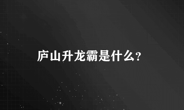 庐山升龙霸是什么？