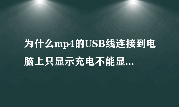 为什么mp4的USB线连接到电脑上只显示充电不能显示USB,换其他的USB线也一样?而且，手机的USB可以用？