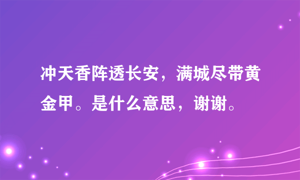 冲天香阵透长安，满城尽带黄金甲。是什么意思，谢谢。