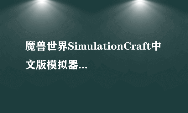 魔兽世界SimulationCraft中文版模拟器怎么使用