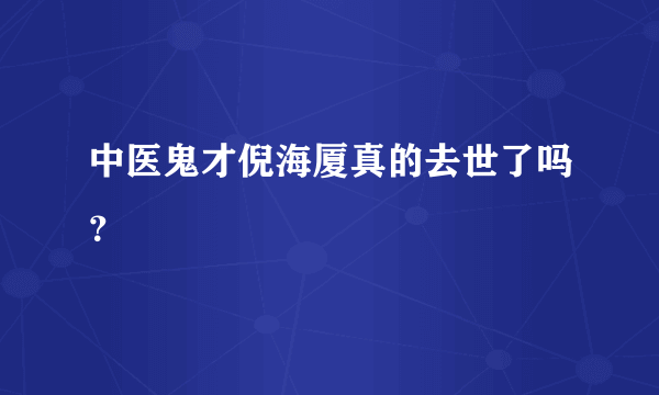 中医鬼才倪海厦真的去世了吗？