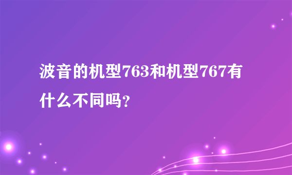 波音的机型763和机型767有什么不同吗？