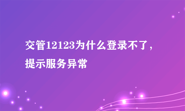 交管12123为什么登录不了，提示服务异常