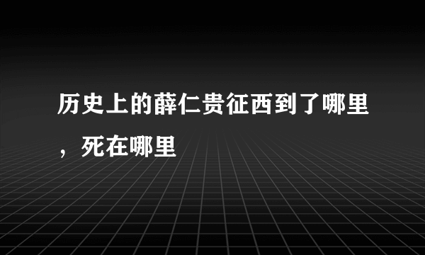 历史上的薛仁贵征西到了哪里，死在哪里