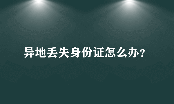 异地丢失身份证怎么办？