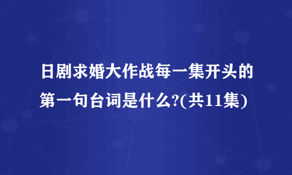 日剧求婚大作战每一集开头的第一句台词是什么?(共11集)