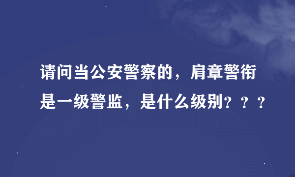 请问当公安警察的，肩章警衔是一级警监，是什么级别？？？