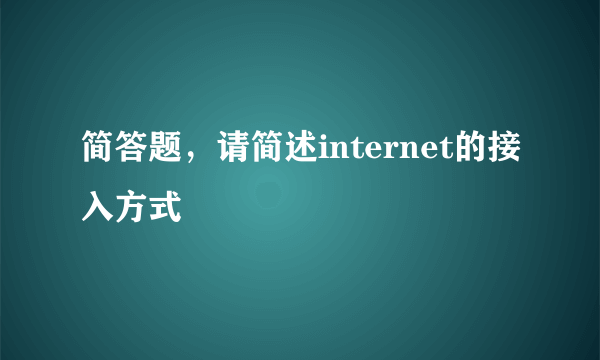 简答题，请简述internet的接入方式