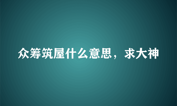 众筹筑屋什么意思，求大神