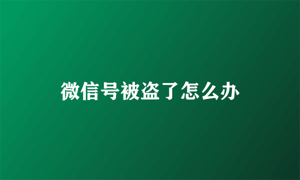 微信号被盗了怎么办