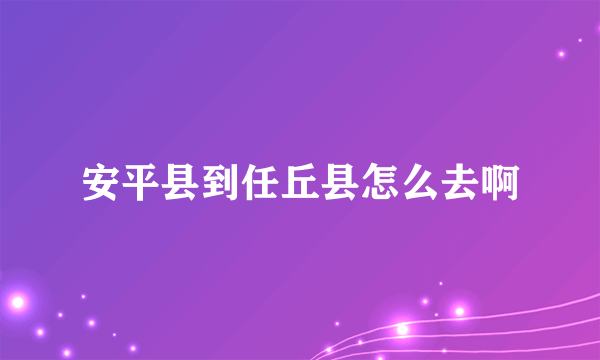 安平县到任丘县怎么去啊