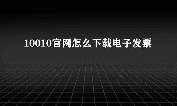 10010官网怎么下载电子发票