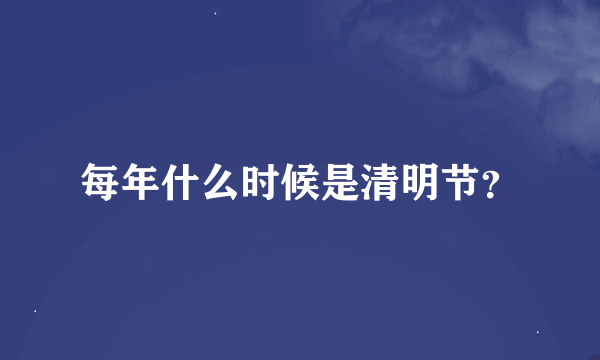 每年什么时候是清明节？